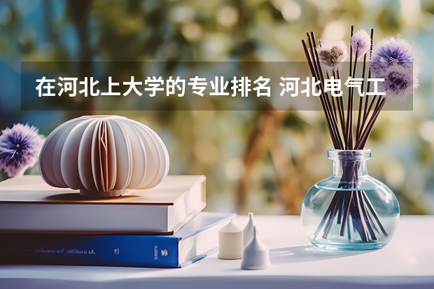 在河北上大学的专业排名 河北电气工程及其自动化大学排名