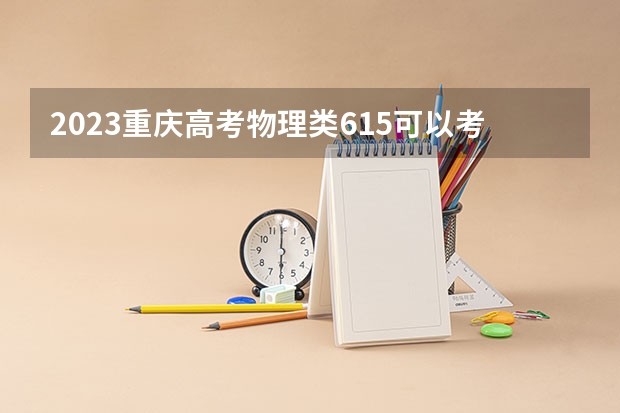 2023重庆高考物理类615可以考上什么大学