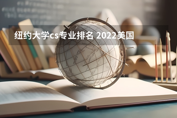 纽约大学cs专业排名 2022美国纽约大学留学优势专业有哪些推荐