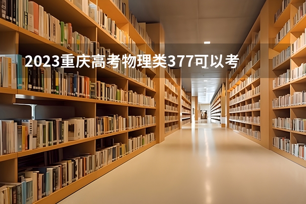 2023重庆高考物理类377可以考上什么大学