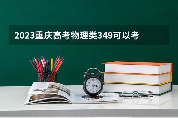 2023重庆高考物理类349可以考上什么大学