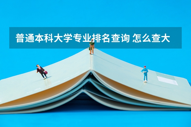 普通本科大学专业排名查询 怎么查大学专业排名？