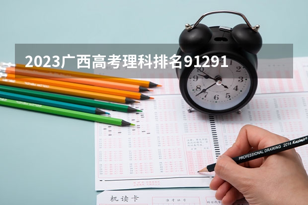 2023广西高考理科排名91291的考生报什么大学 大学往年录取分数线