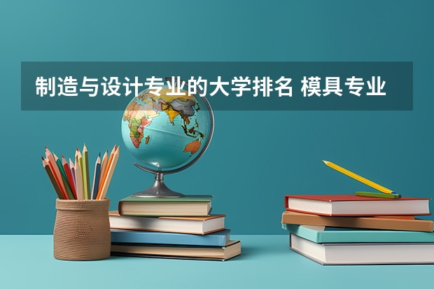 制造与设计专业的大学排名 模具专业哪个学校最好