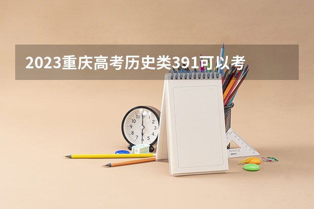 2023重庆高考历史类391可以考上什么大学