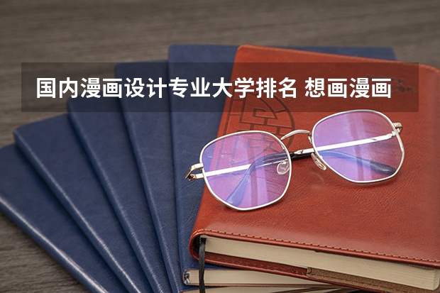 国内漫画设计专业大学排名 想画漫画学什么专业?有什么适合的大学