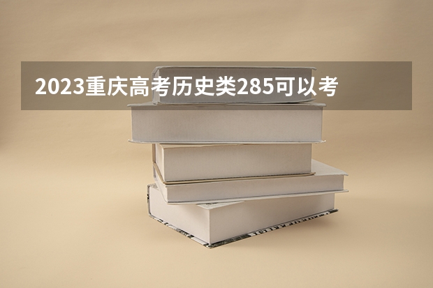 2023重庆高考历史类285可以考上什么大学