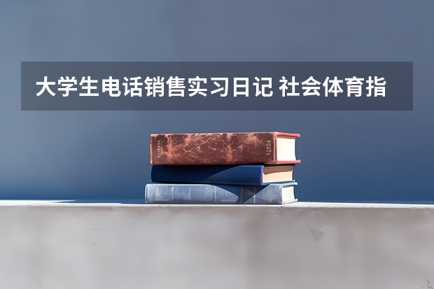 大学生电话销售实习日记 社会体育指导与管理专业课程 电子商务专业就业方向？