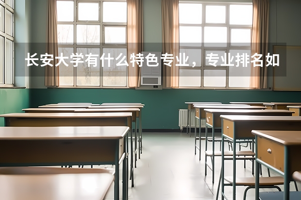 长安大学有什么特色专业，专业排名如何