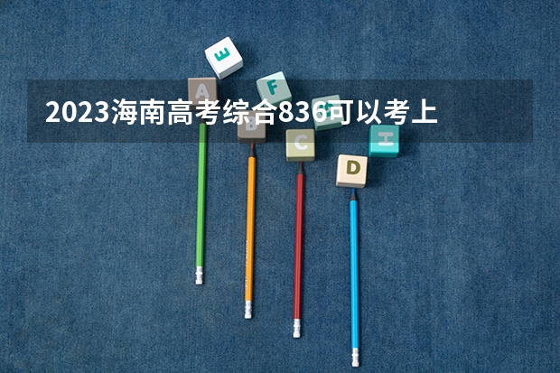 2023海南高考综合836可以考上什么大学