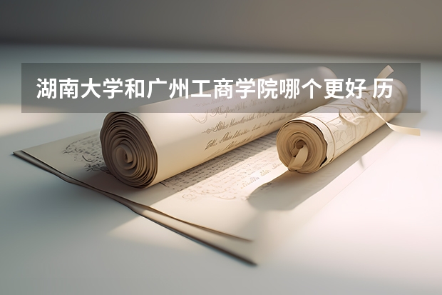 湖南大学和广州工商学院哪个更好 历年录取分数线对比