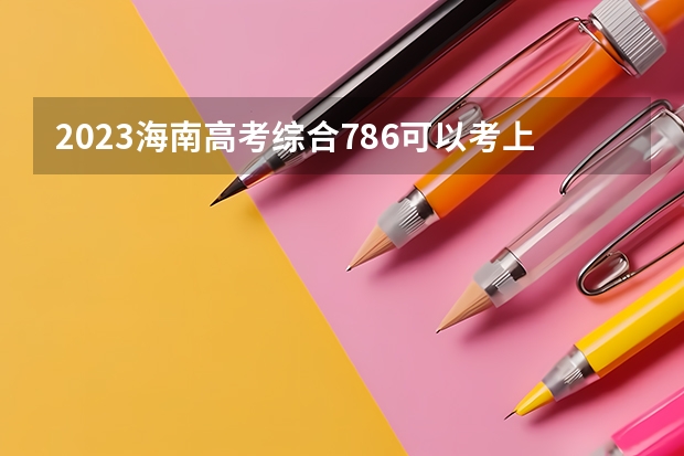 2023海南高考综合786可以考上什么大学