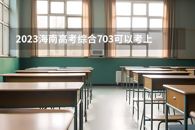 2023海南高考综合703可以考上什么大学