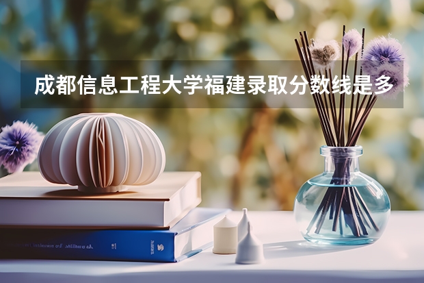成都信息工程大学福建录取分数线是多少 成都信息工程大学福建招多少人