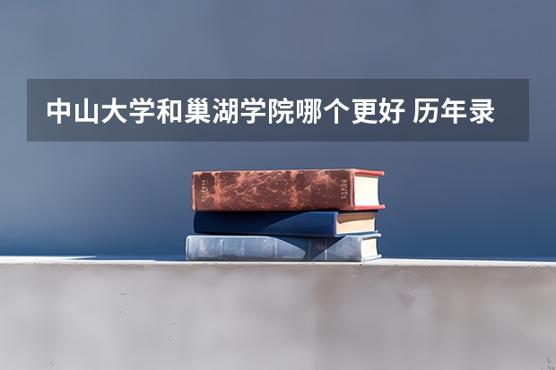 中山大学和巢湖学院哪个更好 历年录取分数线对比