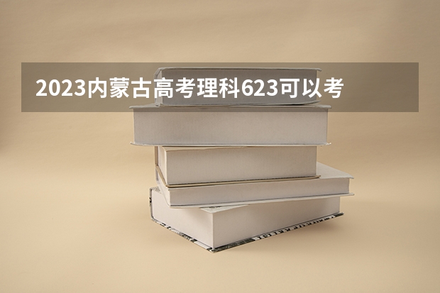 2023内蒙古高考理科623可以考上什么大学