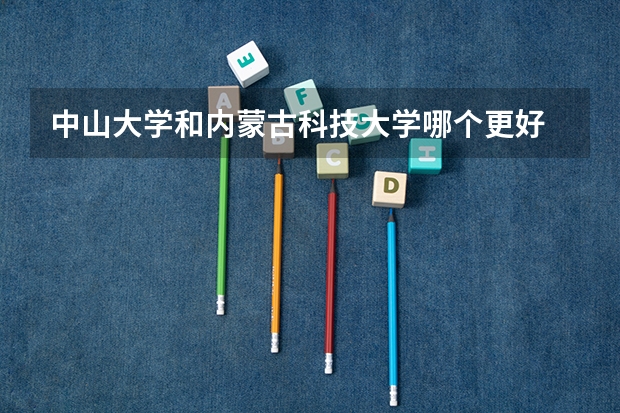 中山大学和内蒙古科技大学哪个更好 历年录取分数线对比