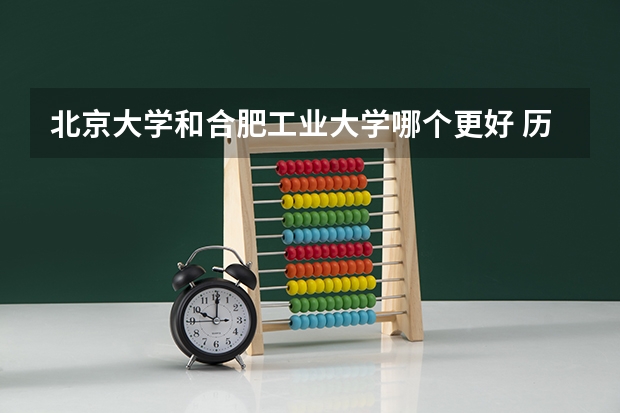 北京大学和合肥工业大学哪个更好 历年录取分数线对比