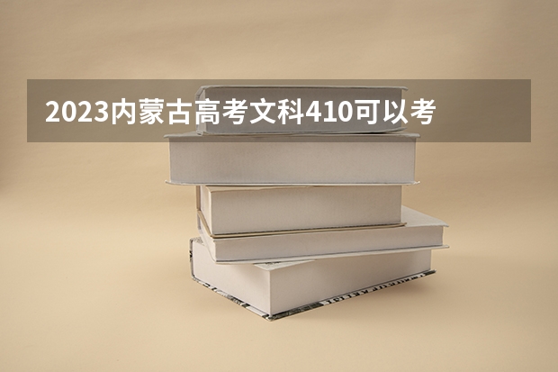 2023内蒙古高考文科410可以考上什么大学
