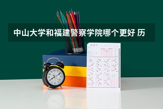中山大学和福建警察学院哪个更好 历年录取分数线对比