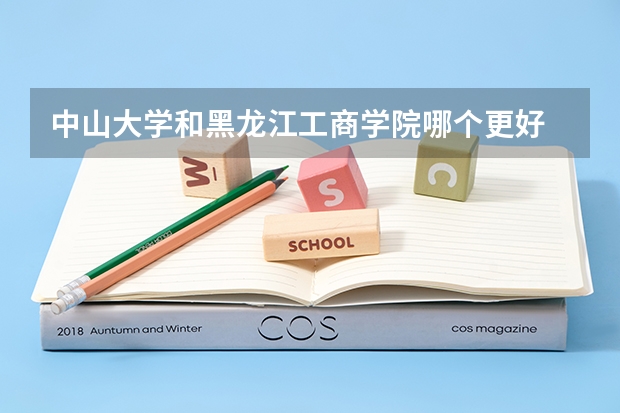 中山大学和黑龙江工商学院哪个更好 历年录取分数线对比