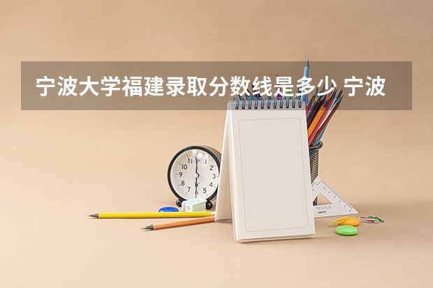 宁波大学福建录取分数线是多少 宁波大学福建招多少人
