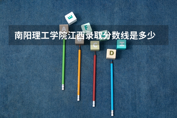 南阳理工学院江西录取分数线是多少 南阳理工学院江西招多少人