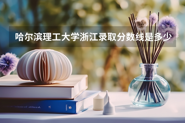 哈尔滨理工大学浙江录取分数线是多少 哈尔滨理工大学浙江招多少人
