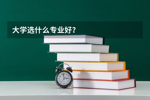 大学选什么专业好？