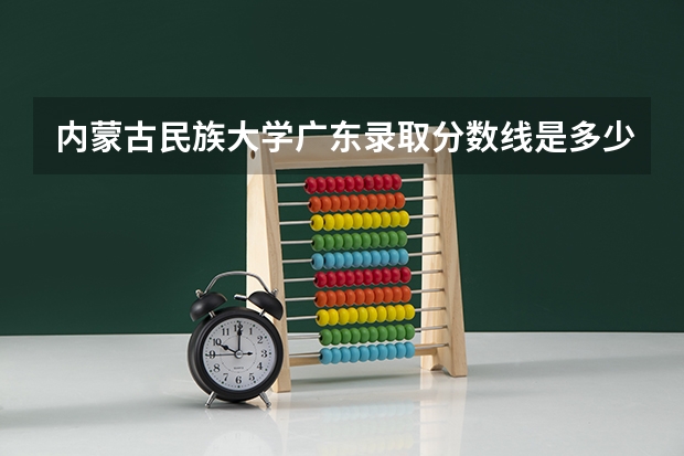 内蒙古民族大学广东录取分数线是多少 内蒙古民族大学广东招多少人