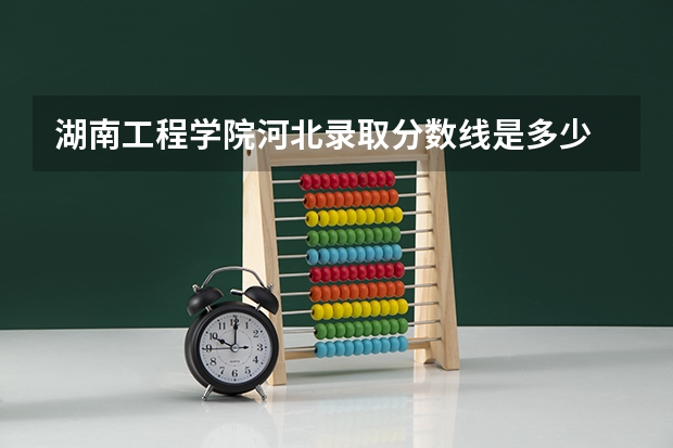 湖南工程学院河北录取分数线是多少 湖南工程学院河北招多少人