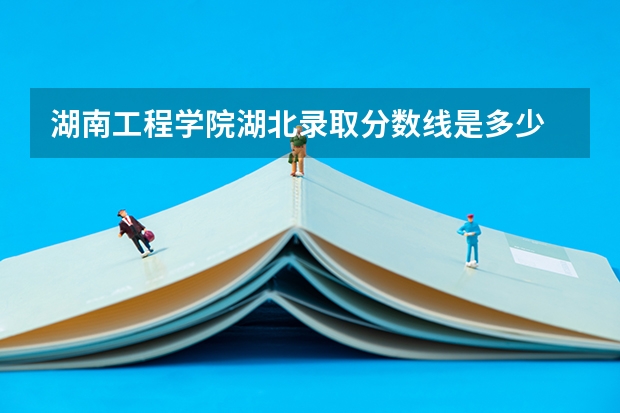 湖南工程学院湖北录取分数线是多少 湖南工程学院湖北招多少人
