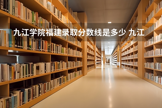 九江学院福建录取分数线是多少 九江学院福建招多少人