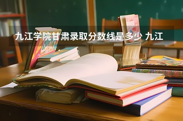 九江学院甘肃录取分数线是多少 九江学院甘肃招多少人