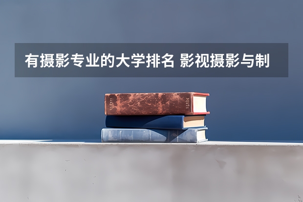 有摄影专业的大学排名 影视摄影与制作大学排名