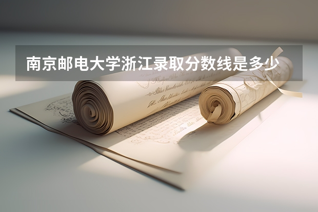 南京邮电大学浙江录取分数线是多少 南京邮电大学浙江招多少人