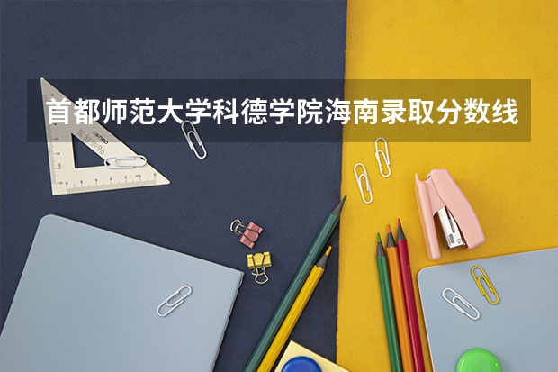 首都师范大学科德学院海南录取分数线是多少 首都师范大学科德学院海南招多少人
