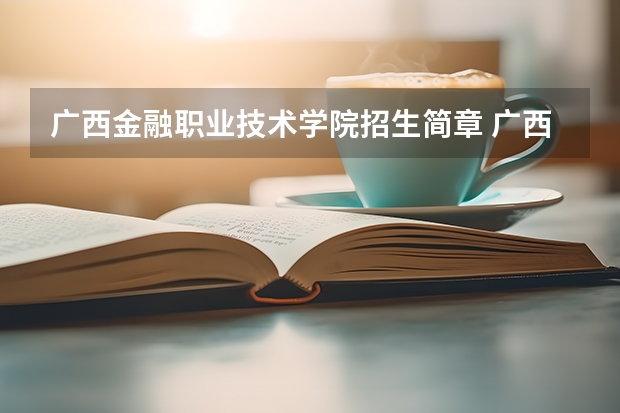 广西金融职业技术学院招生简章 广西金融职业技术学院简介