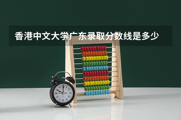 香港中文大学广东录取分数线是多少 香港中文大学广东招多少人
