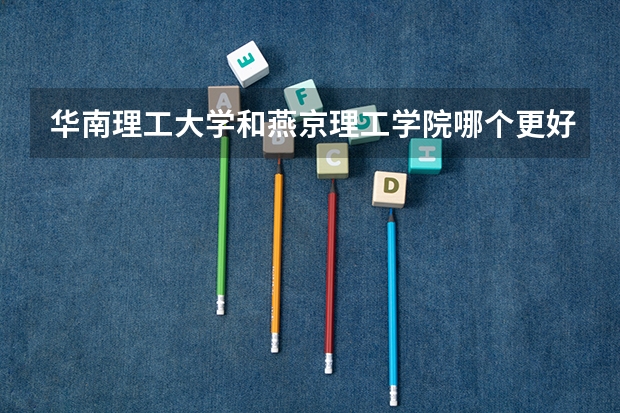 华南理工大学和燕京理工学院哪个更好 历年录取分数线对比