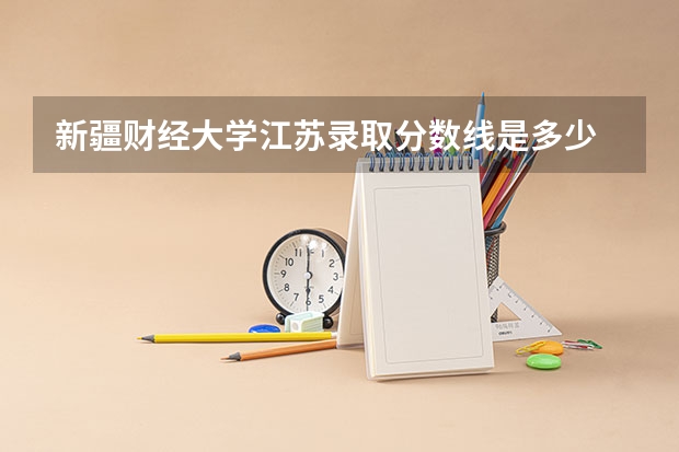 新疆财经大学江苏录取分数线是多少 新疆财经大学江苏招多少人