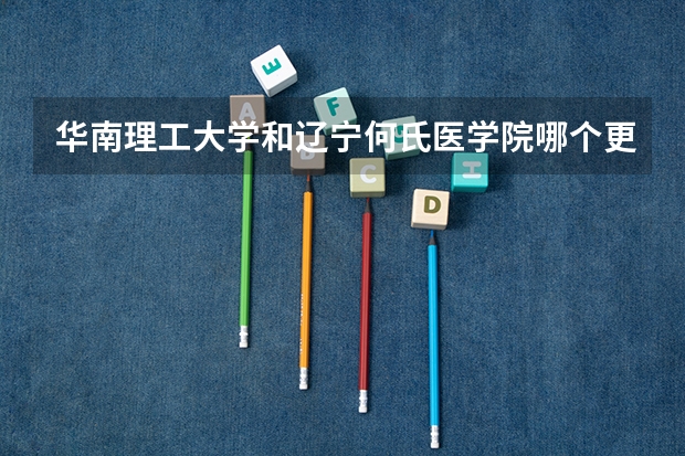 华南理工大学和辽宁何氏医学院哪个更好 历年录取分数线对比