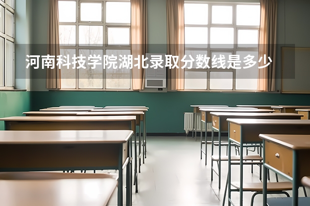 河南科技学院湖北录取分数线是多少 河南科技学院湖北招多少人