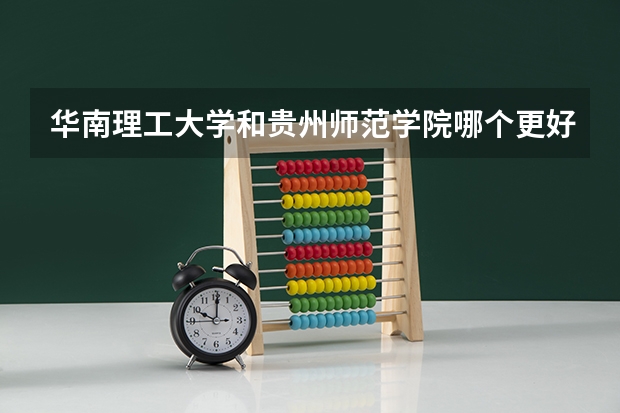 华南理工大学和贵州师范学院哪个更好 历年录取分数线对比