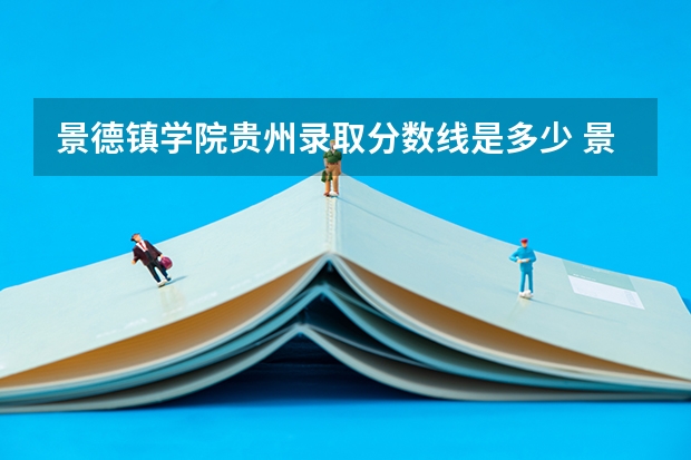 景德镇学院贵州录取分数线是多少 景德镇学院贵州招多少人