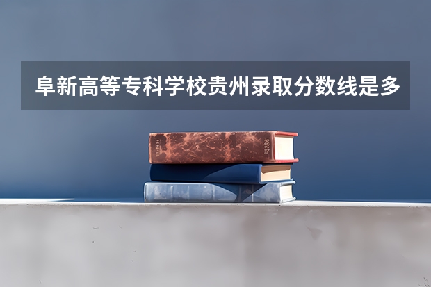 阜新高等专科学校贵州录取分数线是多少 阜新高等专科学校贵州招多少人
