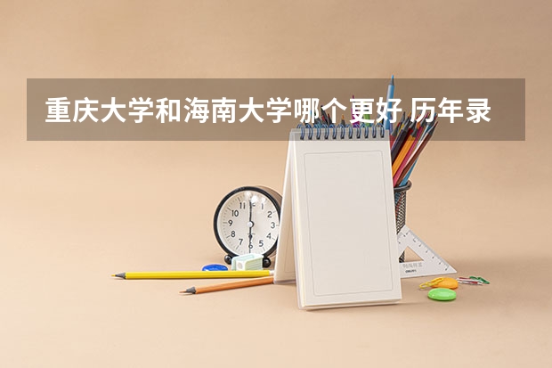 重庆大学和海南大学哪个更好 历年录取分数线对比