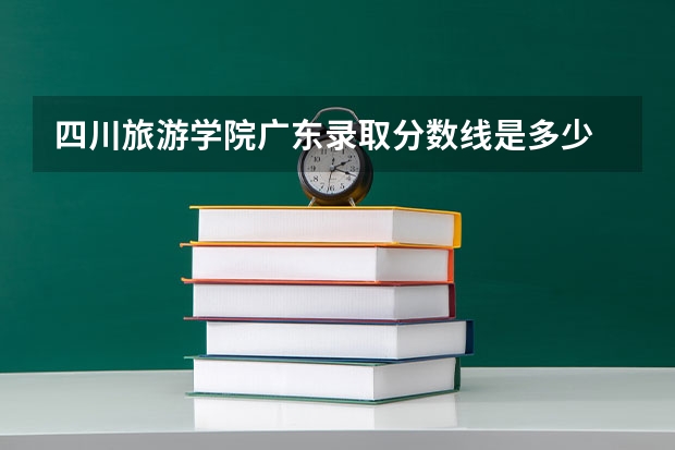 四川旅游学院广东录取分数线是多少 四川旅游学院广东招多少人