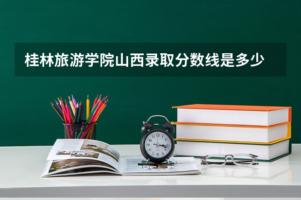 桂林旅游学院山西录取分数线是多少 桂林旅游学院山西招多少人