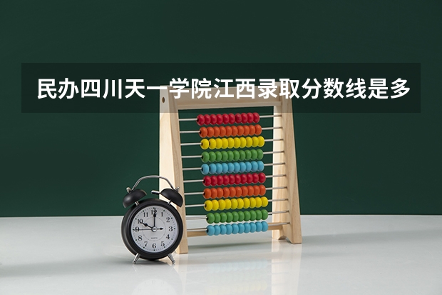 民办四川天一学院江西录取分数线是多少 民办四川天一学院江西招多少人